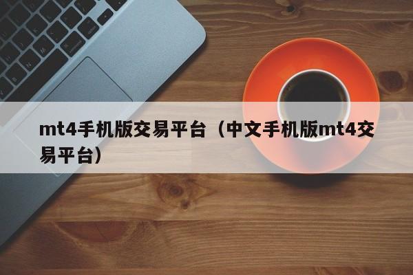 mt4手机版交易平台（中文手机版mt4交易平台）