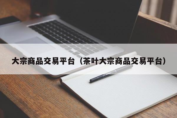 大宗商品交易平台（茶叶大宗商品交易平台）