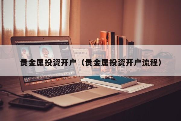贵金属投资开户（贵金属投资开户流程）