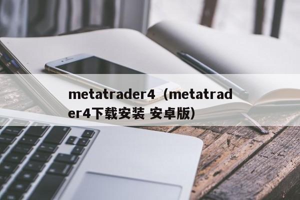 metatrader4（metatrader4下载安装 安卓版）