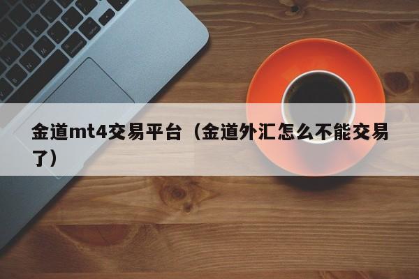 金道mt4交易平台（金道外汇怎么不能交易了）