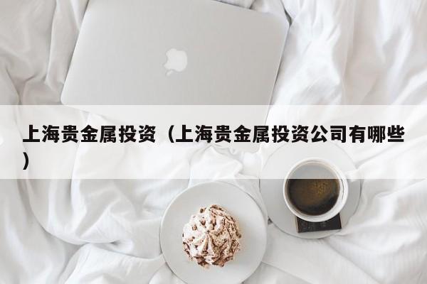 上海贵金属投资（上海贵金属投资公司有哪些）