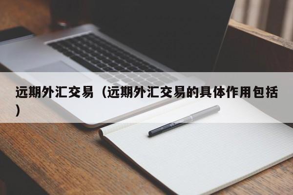 远期外汇交易（远期外汇交易的具体作用包括）