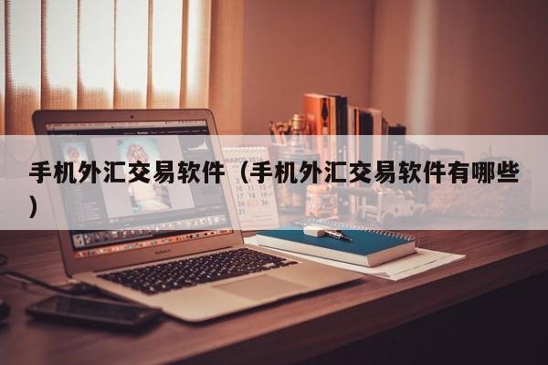 手机外汇交易软件（手机外汇交易软件有哪些）