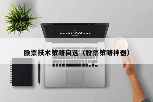 股票技术策略自选（股票策略神器）