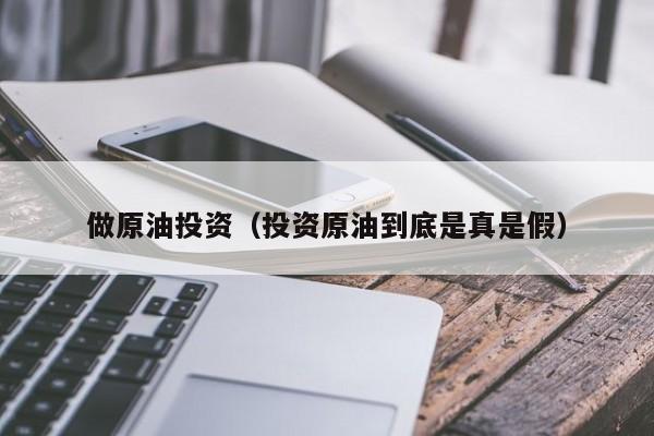 做原油投资（投资原油到底是真是假）