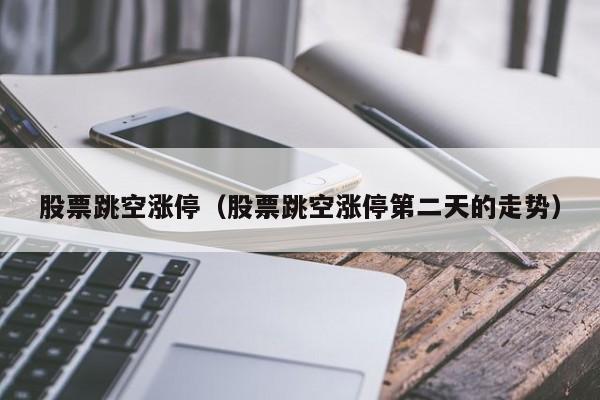 股票跳空涨停（股票跳空涨停第二天的走势）