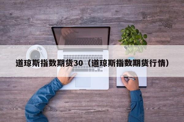 道琼斯指数期货30（道琼斯指数期货行情）