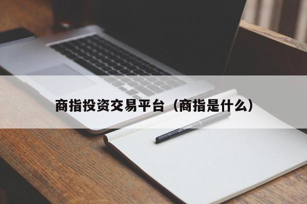 商指投资交易平台（商指是什么）