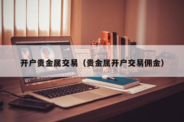 开户贵金属交易（贵金属开户交易佣金）