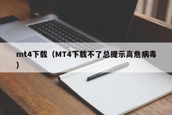 mt4下载（MT4下载不了总提示高危病毒）
