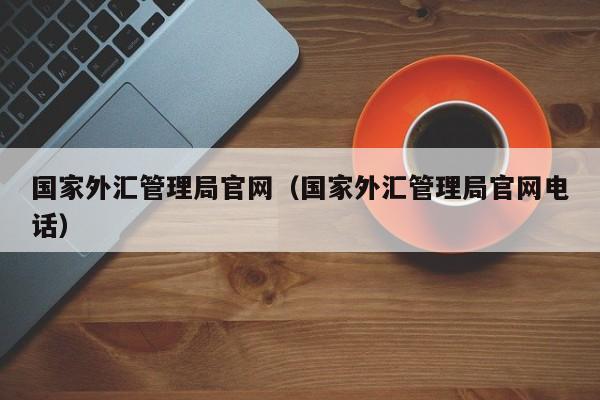 国家外汇管理局官网（国家外汇管理局官网电话）