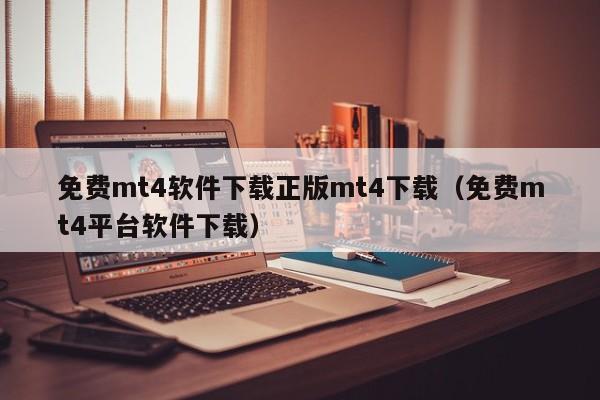 免费mt4软件下载正版mt4下载（免费mt4平台软件下载）