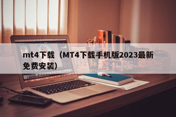 mt4下载（MT4下载手机版2023最新免费安装）