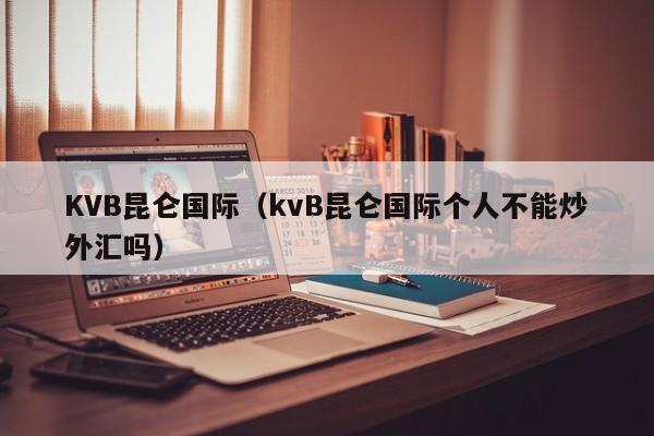 KVB昆仑国际（kvB昆仑国际个人不能炒外汇吗）