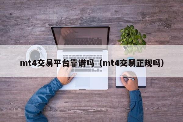 mt4交易平台靠谱吗（mt4交易正规吗）