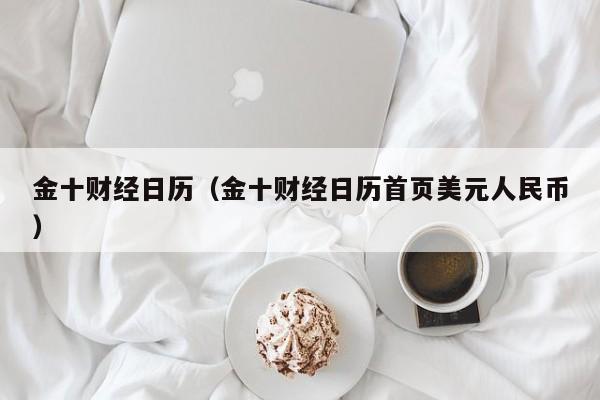 金十财经日历（金十财经日历首页美元人民币）
