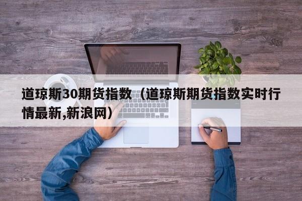 道琼斯30期货指数（道琼斯期货指数实时行情最新,新浪网）