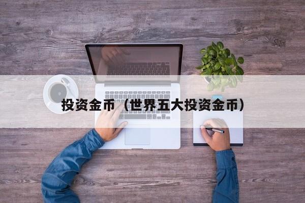 投资金币（世界五大投资金币）