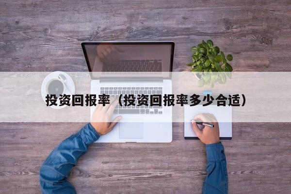 投资回报率（投资回报率多少合适）