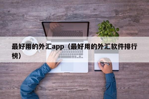 最好用的外汇app（最好用的外汇软件排行榜）