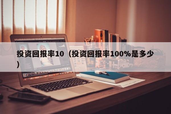 投资回报率10（投资回报率100%是多少）