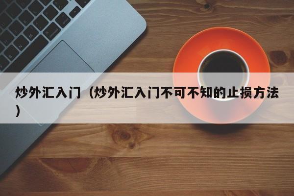 炒外汇入门（炒外汇入门不可不知的止损方法）