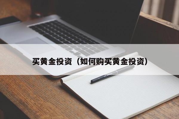 买黄金投资（如何购买黄金投资）