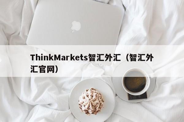 ThinkMarkets智汇外汇（智汇外汇官网）