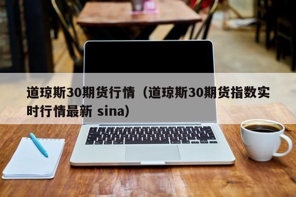 道琼斯30期货行情（道琼斯30期货指数实时行情最新 sina）