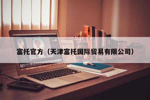 富托官方（天津富托国际贸易有限公司）