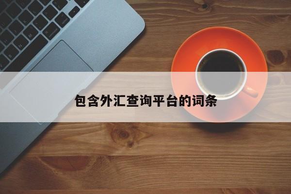 包含外汇查询平台的词条