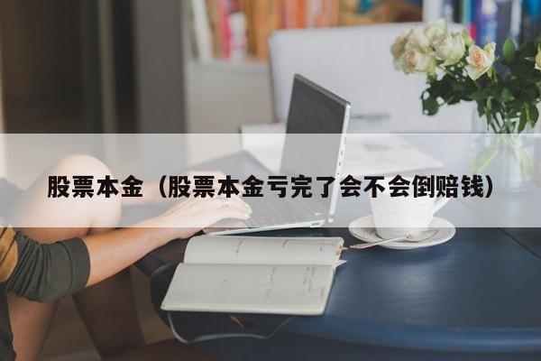 股票本金（股票本金亏完了会不会倒赔钱）