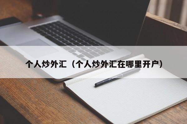 个人炒外汇（个人炒外汇在哪里开户）