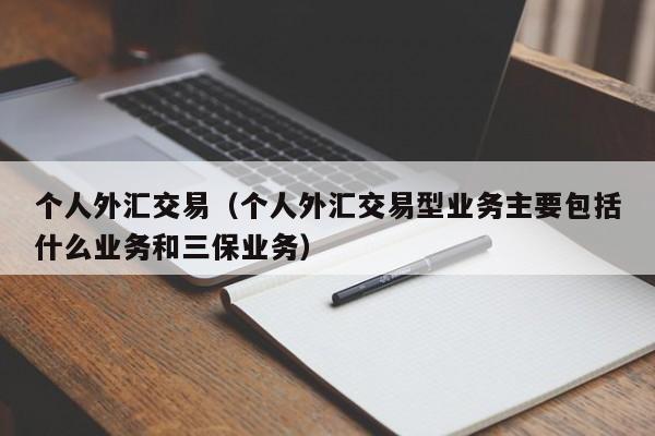个人外汇交易（个人外汇交易型业务主要包括什么业务和三保业务）