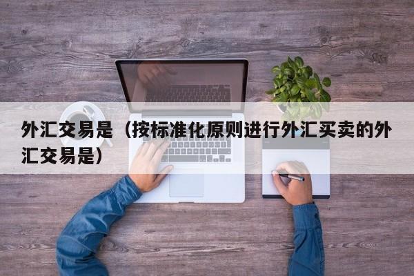 外汇交易是（按标准化原则进行外汇买卖的外汇交易是）