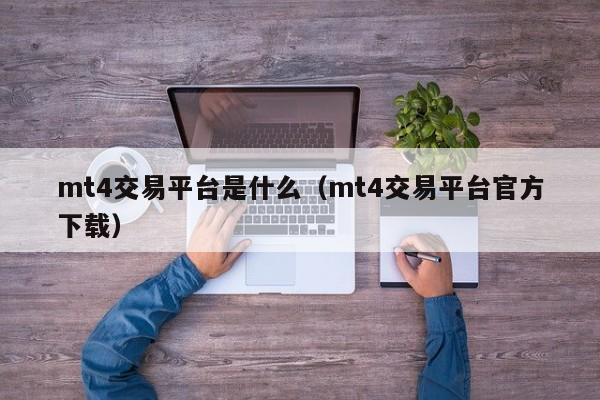 mt4交易平台是什么（mt4交易平台官方下载）