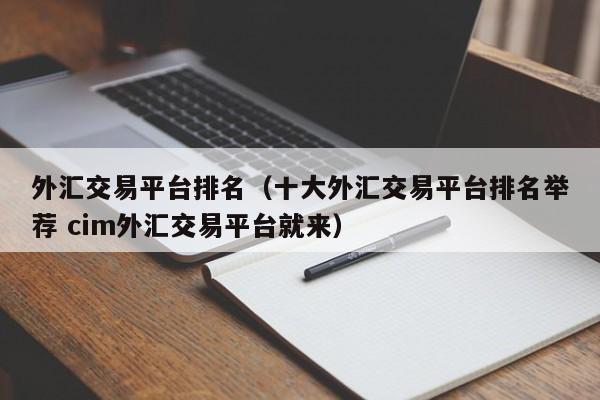 外汇交易平台排名（十大外汇交易平台排名举荐 cim外汇交易平台就来）