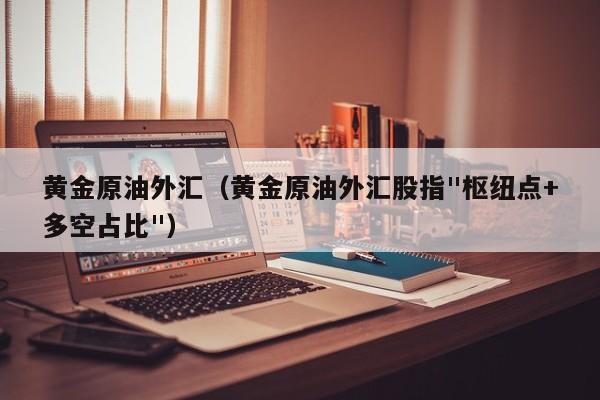 黄金原油外汇（黄金原油外汇股指"枢纽点+多空占比"）