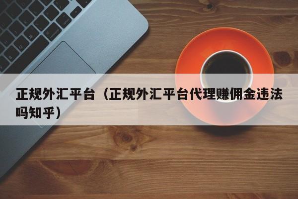 正规外汇平台（正规外汇平台代理赚佣金违法吗知乎）