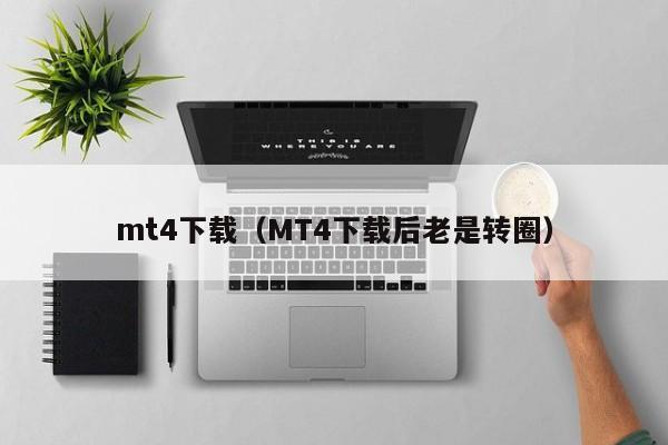 mt4下载（MT4下载后老是转圈）
