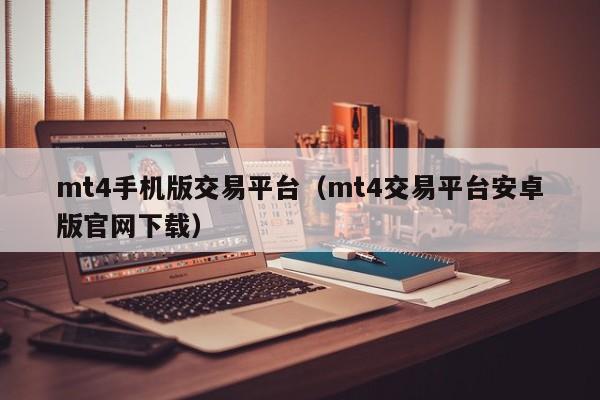 mt4手机版交易平台（mt4交易平台安卓版官网下载）