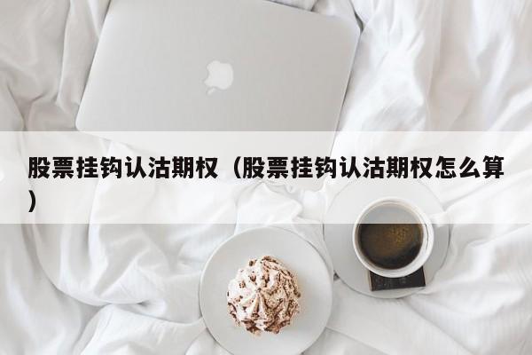 股票挂钩认沽期权（股票挂钩认沽期权怎么算）
