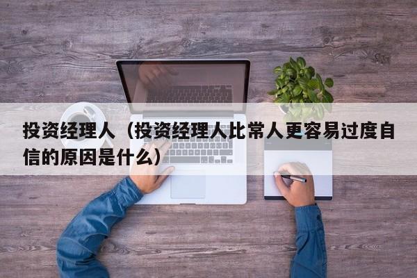 投资经理人（投资经理人比常人更容易过度自信的原因是什么）