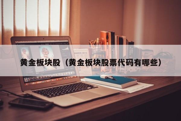 黄金板块股（黄金板块股票代码有哪些）