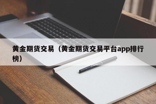 黄金期货交易（黄金期货交易平台app排行榜）