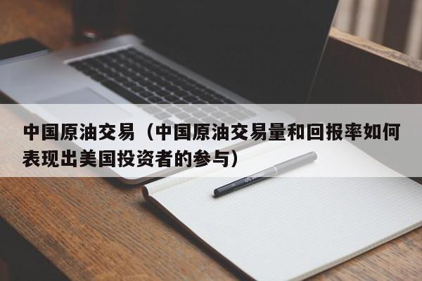 中国原油交易（中国原油交易量和回报率如何表现出美国投资者的参与）