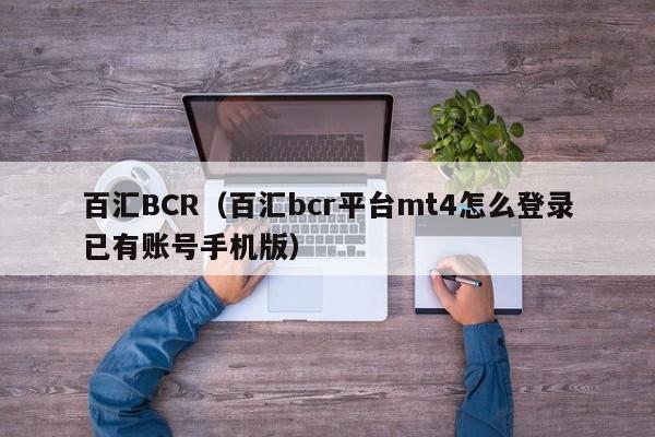百汇BCR（百汇bcr平台mt4怎么登录已有账号手机版）