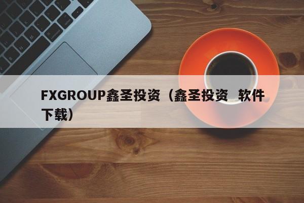 FXGROUP鑫圣投资（鑫圣投资  软件下载）