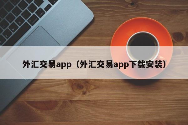 外汇交易app（外汇交易app下载安装）